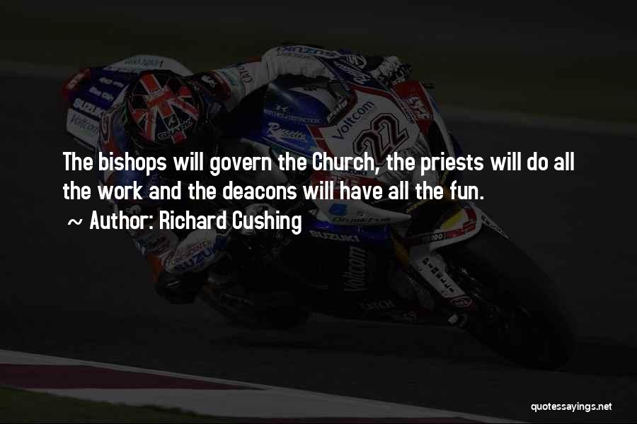 Richard Cushing Quotes: The Bishops Will Govern The Church, The Priests Will Do All The Work And The Deacons Will Have All The