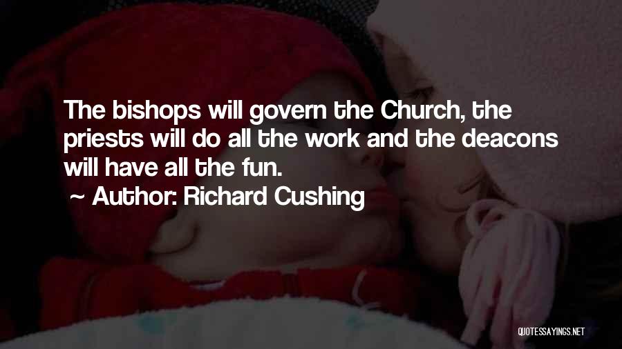 Richard Cushing Quotes: The Bishops Will Govern The Church, The Priests Will Do All The Work And The Deacons Will Have All The