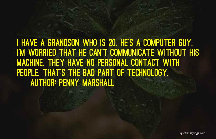 Penny Marshall Quotes: I Have A Grandson Who Is 20. He's A Computer Guy. I'm Worried That He Can't Communicate Without His Machine.