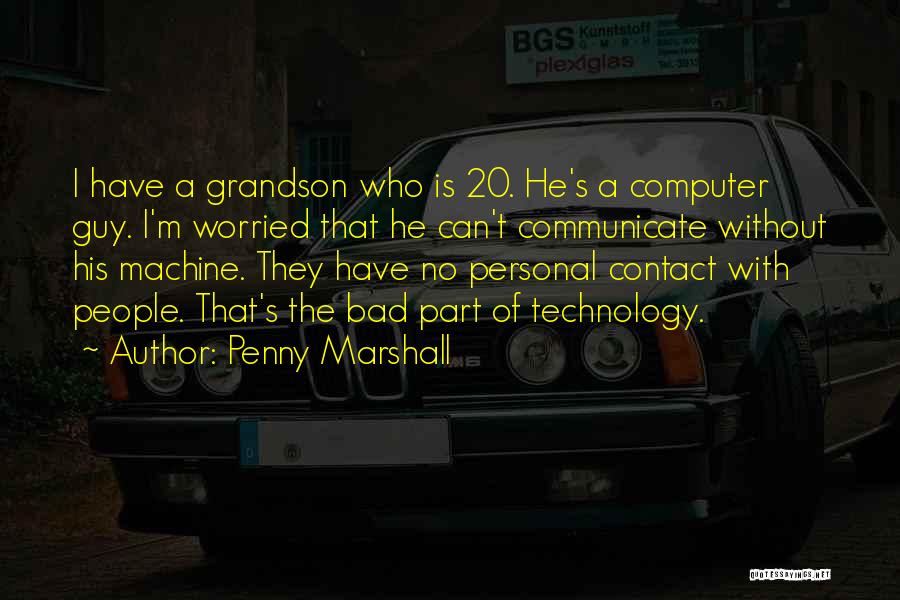 Penny Marshall Quotes: I Have A Grandson Who Is 20. He's A Computer Guy. I'm Worried That He Can't Communicate Without His Machine.