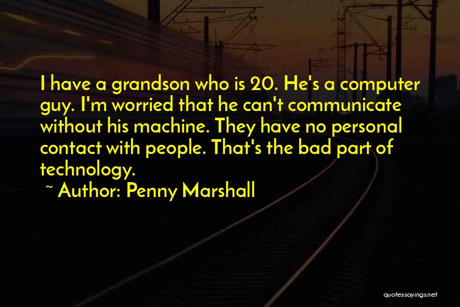 Penny Marshall Quotes: I Have A Grandson Who Is 20. He's A Computer Guy. I'm Worried That He Can't Communicate Without His Machine.