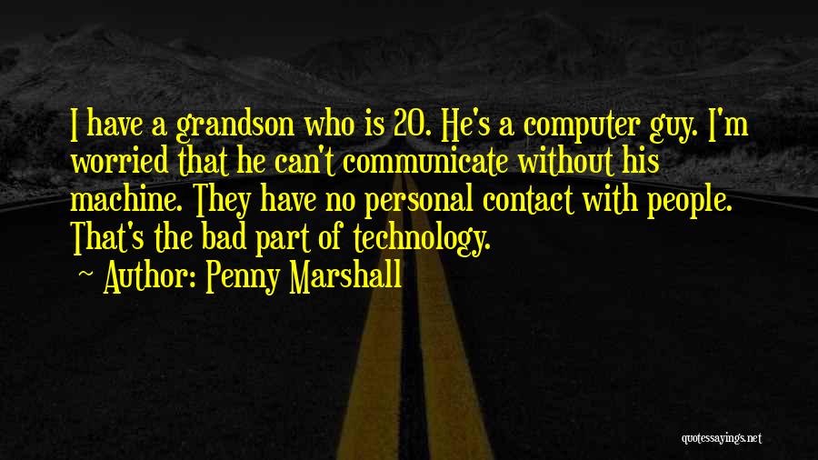 Penny Marshall Quotes: I Have A Grandson Who Is 20. He's A Computer Guy. I'm Worried That He Can't Communicate Without His Machine.