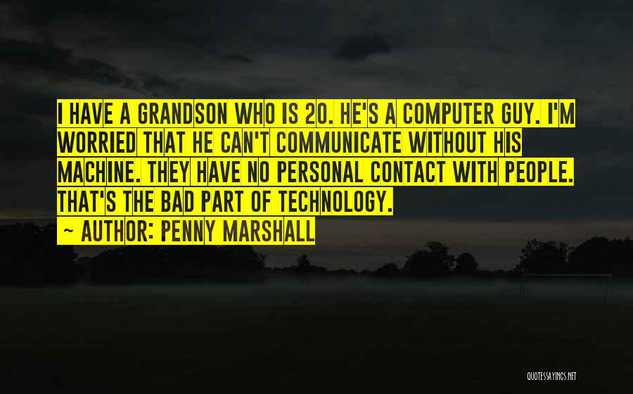 Penny Marshall Quotes: I Have A Grandson Who Is 20. He's A Computer Guy. I'm Worried That He Can't Communicate Without His Machine.