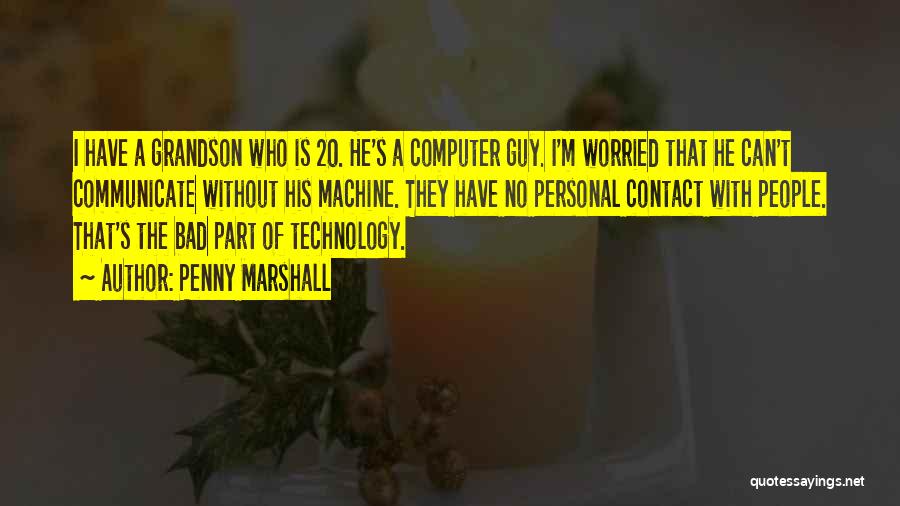 Penny Marshall Quotes: I Have A Grandson Who Is 20. He's A Computer Guy. I'm Worried That He Can't Communicate Without His Machine.