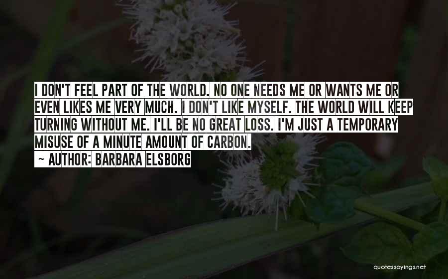 Barbara Elsborg Quotes: I Don't Feel Part Of The World. No One Needs Me Or Wants Me Or Even Likes Me Very Much.