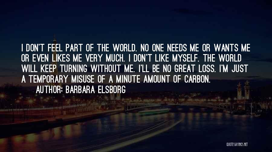 Barbara Elsborg Quotes: I Don't Feel Part Of The World. No One Needs Me Or Wants Me Or Even Likes Me Very Much.