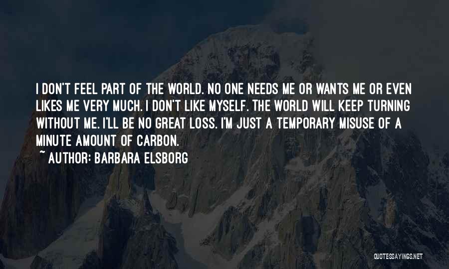 Barbara Elsborg Quotes: I Don't Feel Part Of The World. No One Needs Me Or Wants Me Or Even Likes Me Very Much.