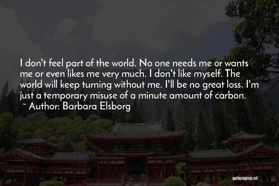 Barbara Elsborg Quotes: I Don't Feel Part Of The World. No One Needs Me Or Wants Me Or Even Likes Me Very Much.