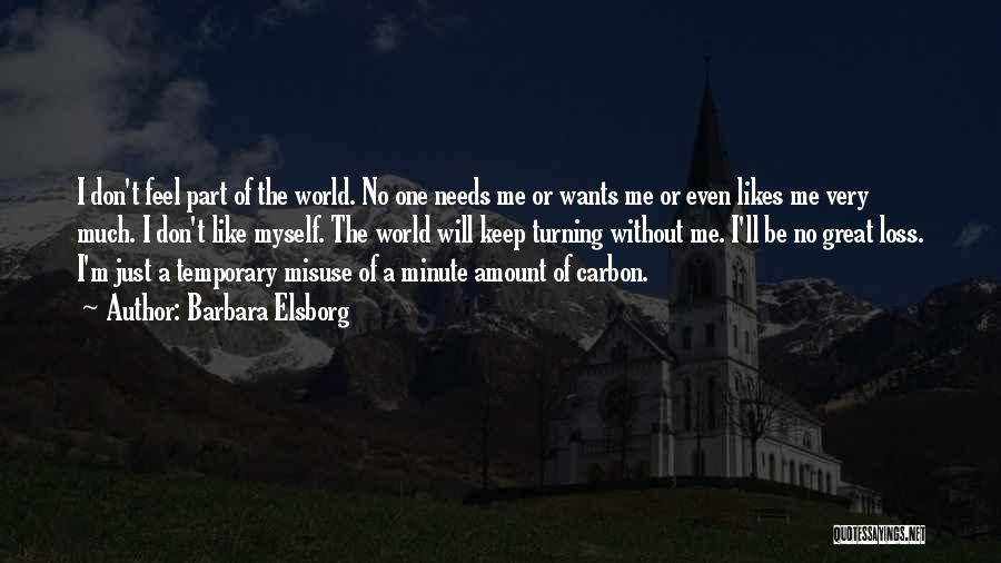 Barbara Elsborg Quotes: I Don't Feel Part Of The World. No One Needs Me Or Wants Me Or Even Likes Me Very Much.