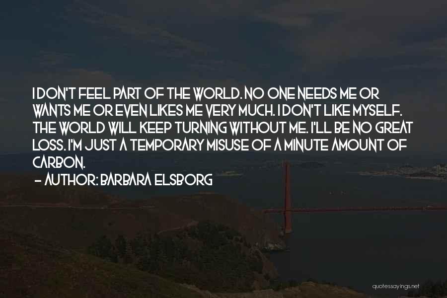 Barbara Elsborg Quotes: I Don't Feel Part Of The World. No One Needs Me Or Wants Me Or Even Likes Me Very Much.
