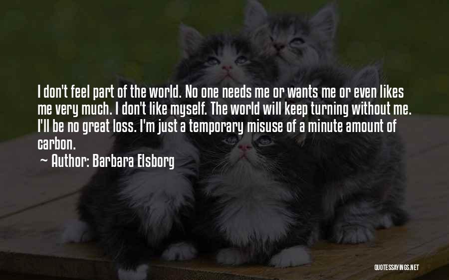 Barbara Elsborg Quotes: I Don't Feel Part Of The World. No One Needs Me Or Wants Me Or Even Likes Me Very Much.