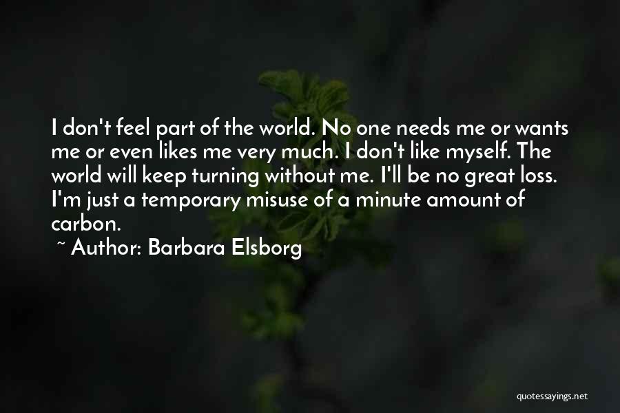 Barbara Elsborg Quotes: I Don't Feel Part Of The World. No One Needs Me Or Wants Me Or Even Likes Me Very Much.