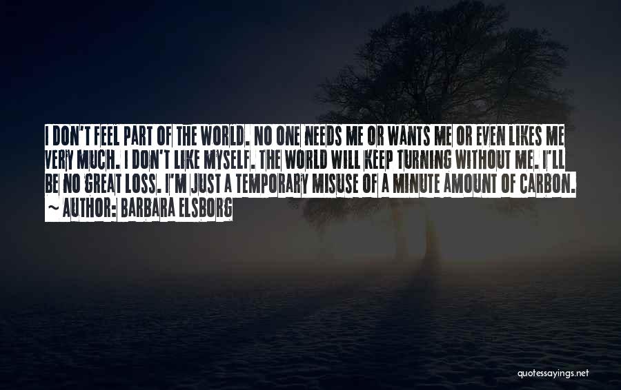 Barbara Elsborg Quotes: I Don't Feel Part Of The World. No One Needs Me Or Wants Me Or Even Likes Me Very Much.