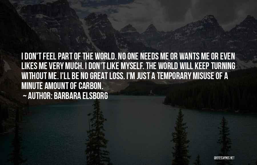 Barbara Elsborg Quotes: I Don't Feel Part Of The World. No One Needs Me Or Wants Me Or Even Likes Me Very Much.