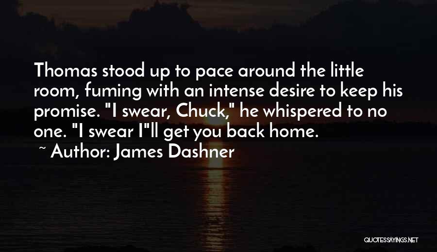 James Dashner Quotes: Thomas Stood Up To Pace Around The Little Room, Fuming With An Intense Desire To Keep His Promise. I Swear,