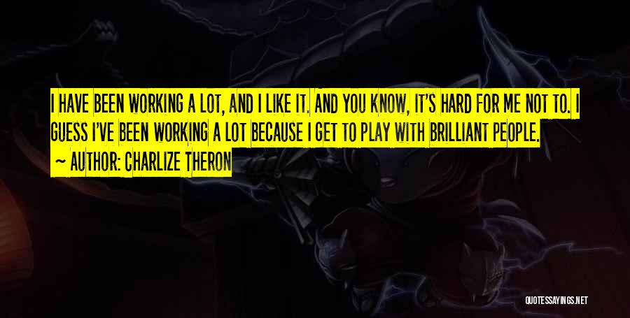 Charlize Theron Quotes: I Have Been Working A Lot, And I Like It. And You Know, It's Hard For Me Not To. I