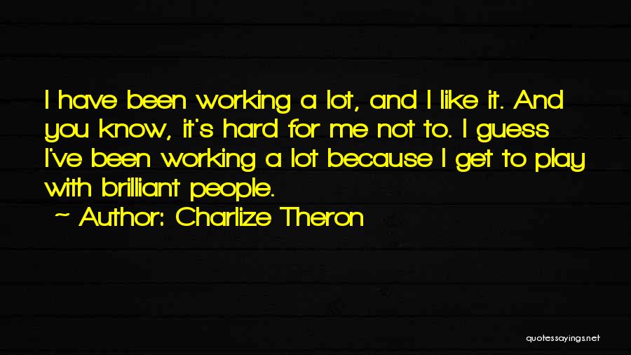 Charlize Theron Quotes: I Have Been Working A Lot, And I Like It. And You Know, It's Hard For Me Not To. I