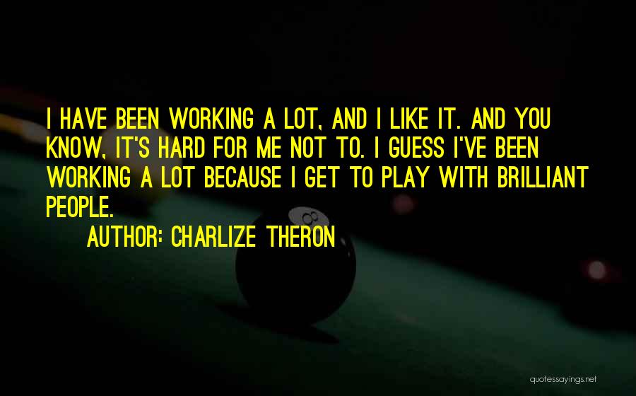 Charlize Theron Quotes: I Have Been Working A Lot, And I Like It. And You Know, It's Hard For Me Not To. I