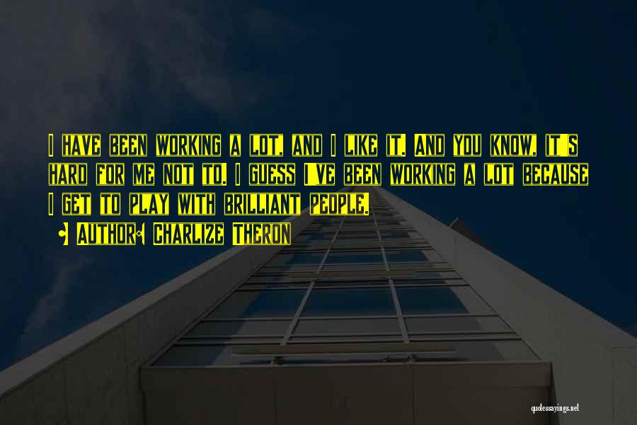 Charlize Theron Quotes: I Have Been Working A Lot, And I Like It. And You Know, It's Hard For Me Not To. I