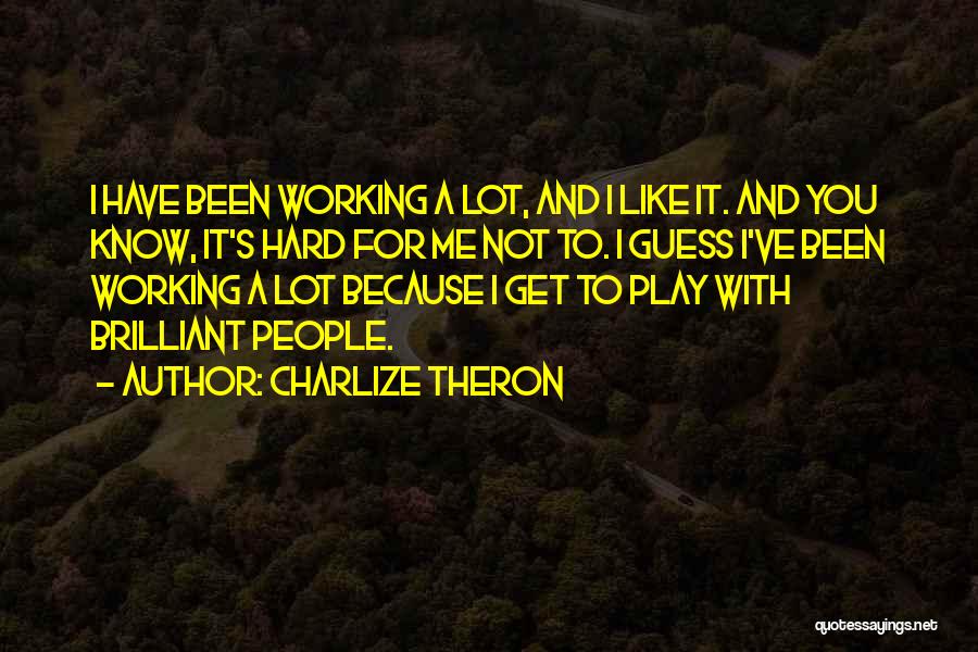 Charlize Theron Quotes: I Have Been Working A Lot, And I Like It. And You Know, It's Hard For Me Not To. I