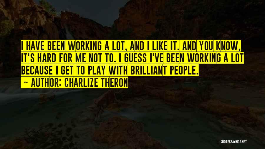 Charlize Theron Quotes: I Have Been Working A Lot, And I Like It. And You Know, It's Hard For Me Not To. I