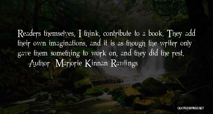 Marjorie Kinnan Rawlings Quotes: Readers Themselves, I Think, Contribute To A Book. They Add Their Own Imaginations, And It Is As Though The Writer