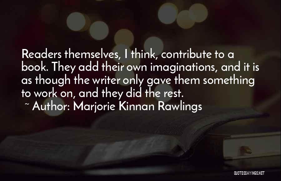 Marjorie Kinnan Rawlings Quotes: Readers Themselves, I Think, Contribute To A Book. They Add Their Own Imaginations, And It Is As Though The Writer