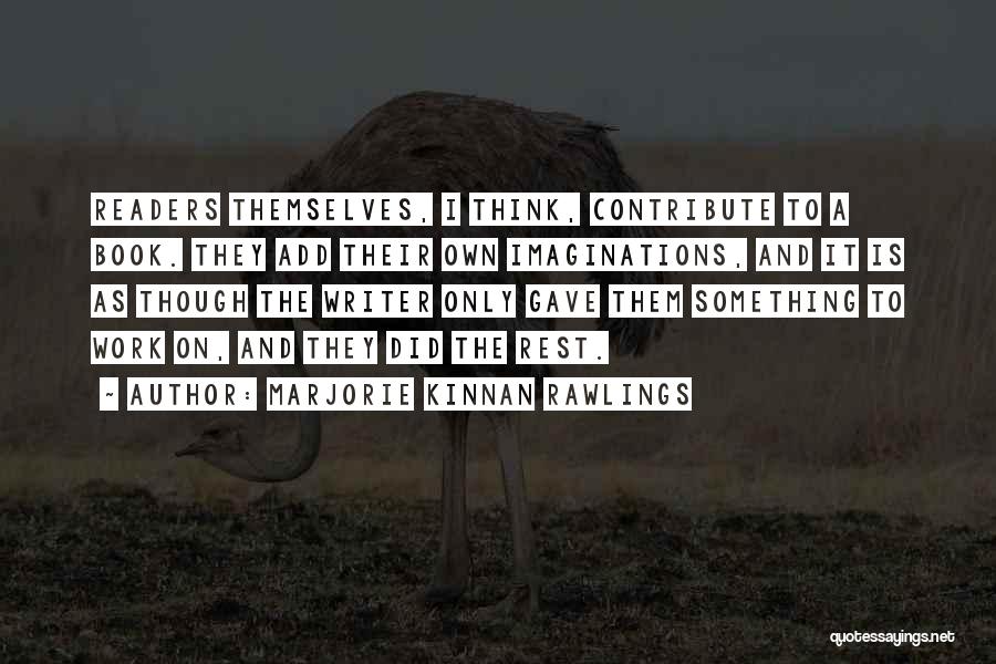 Marjorie Kinnan Rawlings Quotes: Readers Themselves, I Think, Contribute To A Book. They Add Their Own Imaginations, And It Is As Though The Writer