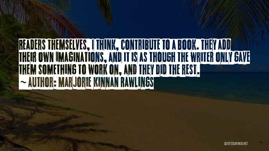 Marjorie Kinnan Rawlings Quotes: Readers Themselves, I Think, Contribute To A Book. They Add Their Own Imaginations, And It Is As Though The Writer