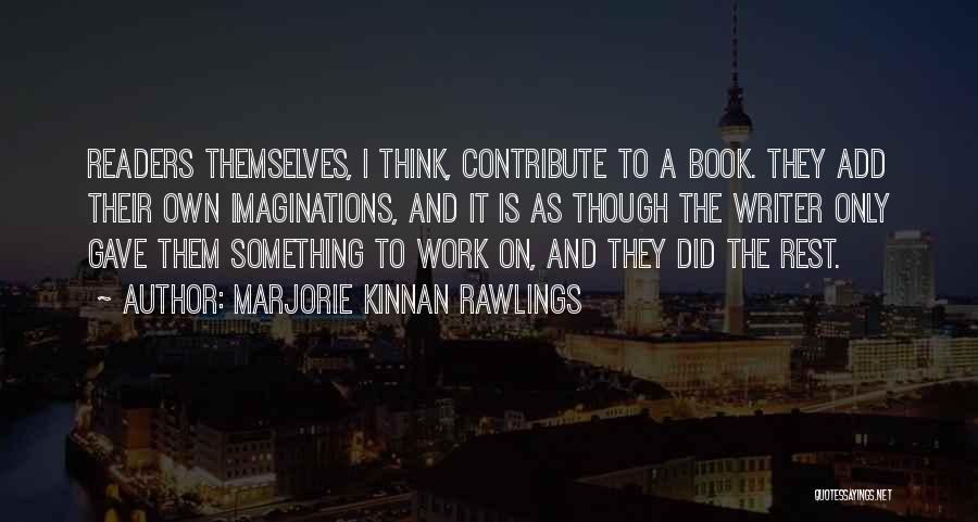 Marjorie Kinnan Rawlings Quotes: Readers Themselves, I Think, Contribute To A Book. They Add Their Own Imaginations, And It Is As Though The Writer