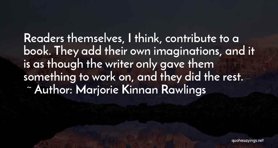 Marjorie Kinnan Rawlings Quotes: Readers Themselves, I Think, Contribute To A Book. They Add Their Own Imaginations, And It Is As Though The Writer