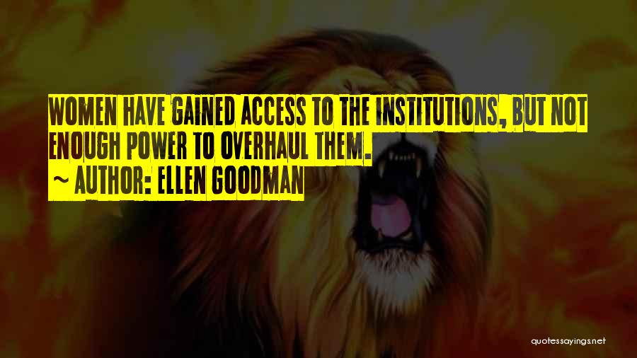 Ellen Goodman Quotes: Women Have Gained Access To The Institutions, But Not Enough Power To Overhaul Them.