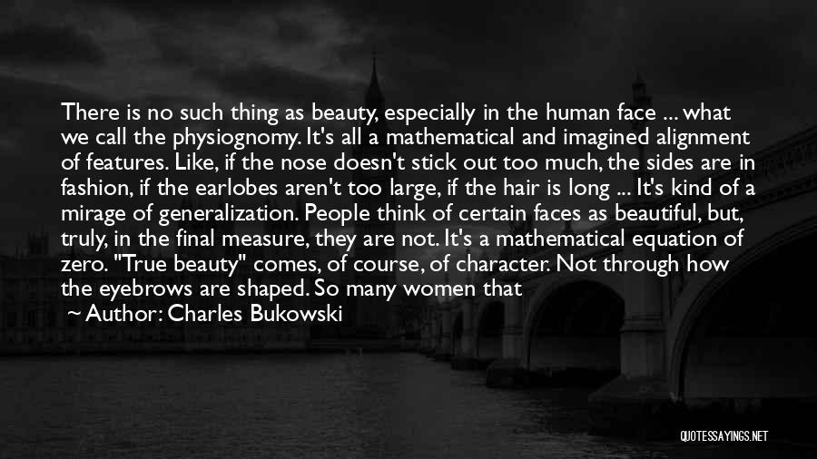 Charles Bukowski Quotes: There Is No Such Thing As Beauty, Especially In The Human Face ... What We Call The Physiognomy. It's All