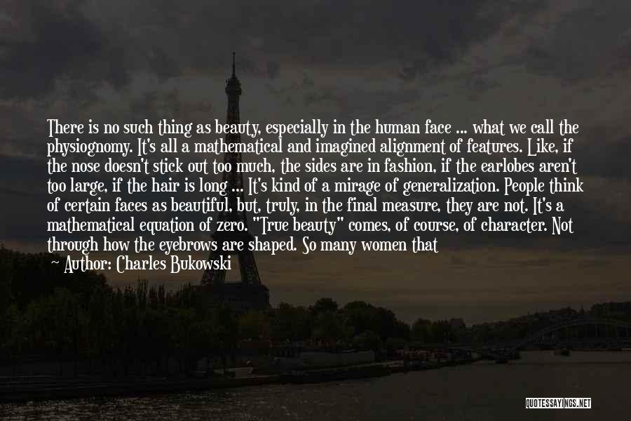 Charles Bukowski Quotes: There Is No Such Thing As Beauty, Especially In The Human Face ... What We Call The Physiognomy. It's All