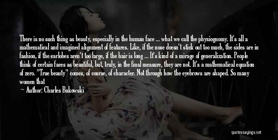 Charles Bukowski Quotes: There Is No Such Thing As Beauty, Especially In The Human Face ... What We Call The Physiognomy. It's All