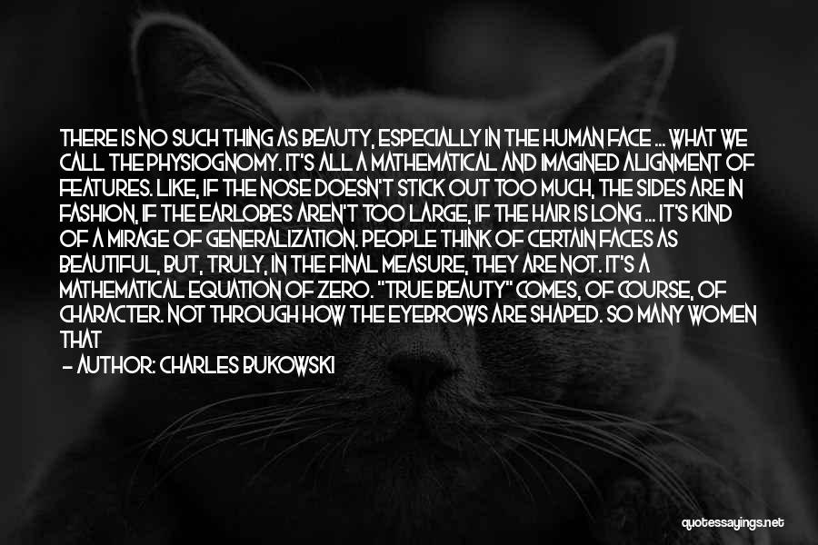 Charles Bukowski Quotes: There Is No Such Thing As Beauty, Especially In The Human Face ... What We Call The Physiognomy. It's All