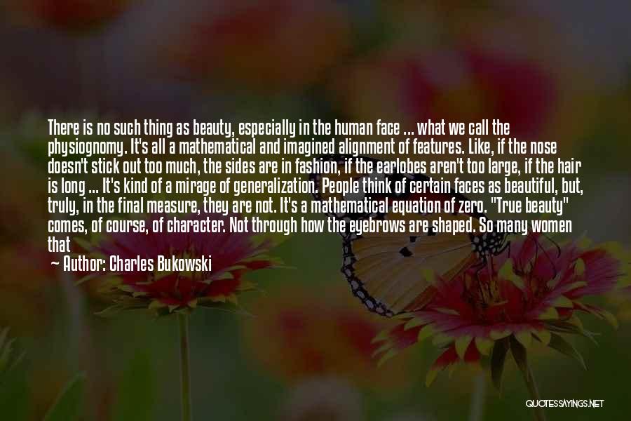 Charles Bukowski Quotes: There Is No Such Thing As Beauty, Especially In The Human Face ... What We Call The Physiognomy. It's All