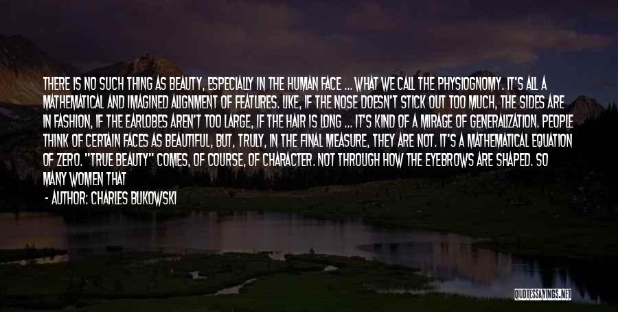 Charles Bukowski Quotes: There Is No Such Thing As Beauty, Especially In The Human Face ... What We Call The Physiognomy. It's All