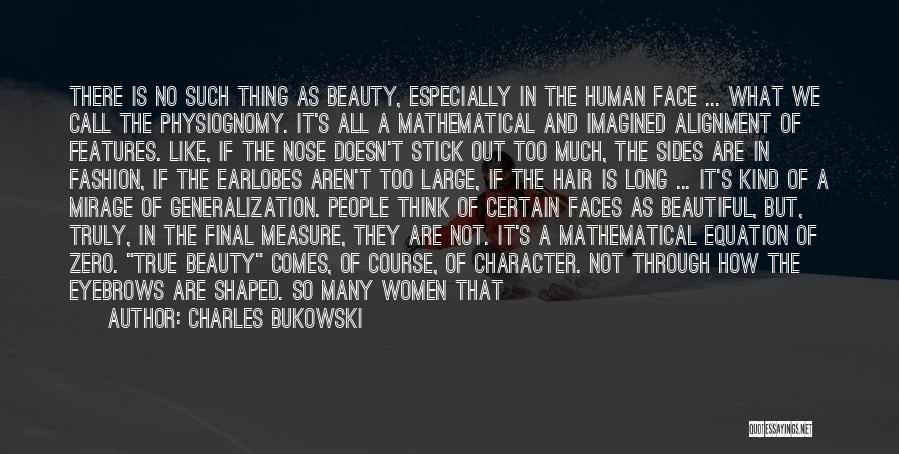 Charles Bukowski Quotes: There Is No Such Thing As Beauty, Especially In The Human Face ... What We Call The Physiognomy. It's All