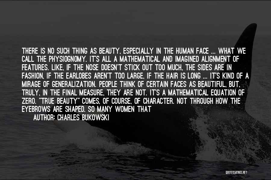 Charles Bukowski Quotes: There Is No Such Thing As Beauty, Especially In The Human Face ... What We Call The Physiognomy. It's All