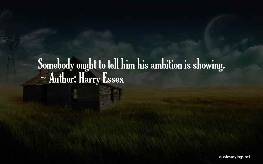 Harry Essex Quotes: Somebody Ought To Tell Him His Ambition Is Showing.