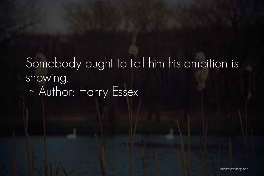 Harry Essex Quotes: Somebody Ought To Tell Him His Ambition Is Showing.