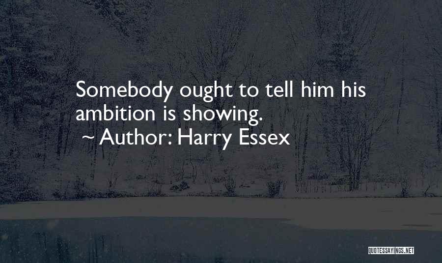 Harry Essex Quotes: Somebody Ought To Tell Him His Ambition Is Showing.