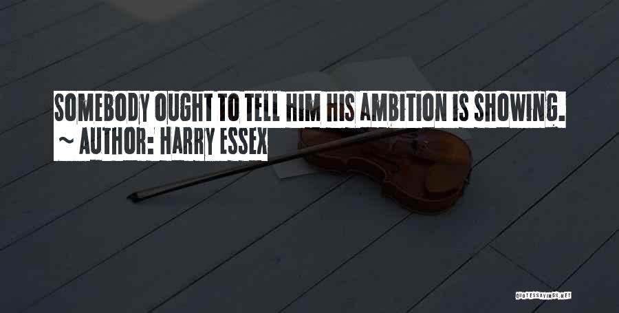 Harry Essex Quotes: Somebody Ought To Tell Him His Ambition Is Showing.