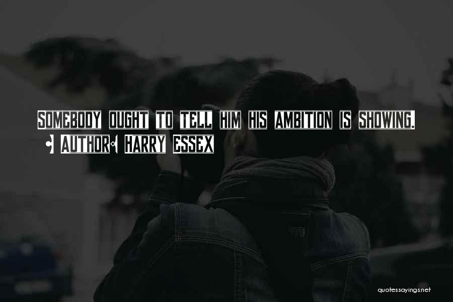 Harry Essex Quotes: Somebody Ought To Tell Him His Ambition Is Showing.