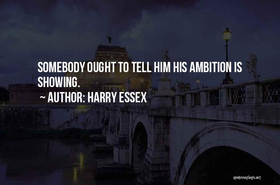 Harry Essex Quotes: Somebody Ought To Tell Him His Ambition Is Showing.