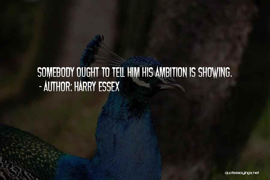 Harry Essex Quotes: Somebody Ought To Tell Him His Ambition Is Showing.