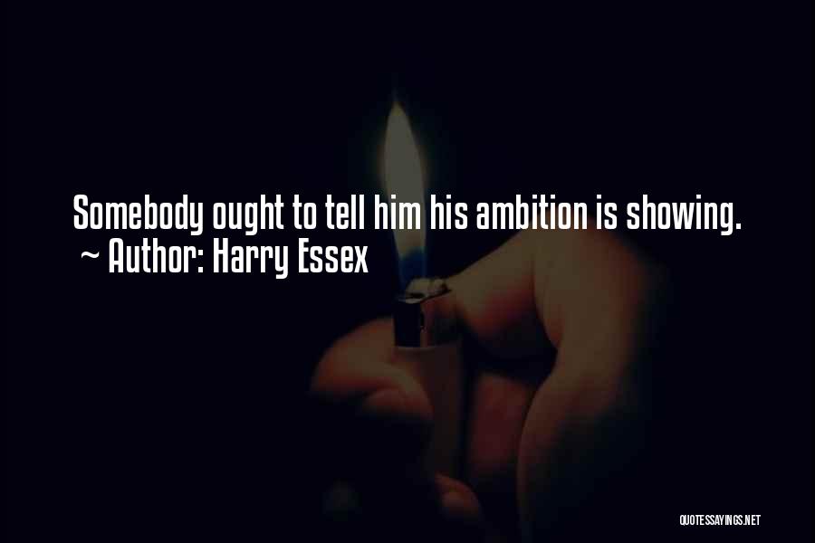 Harry Essex Quotes: Somebody Ought To Tell Him His Ambition Is Showing.