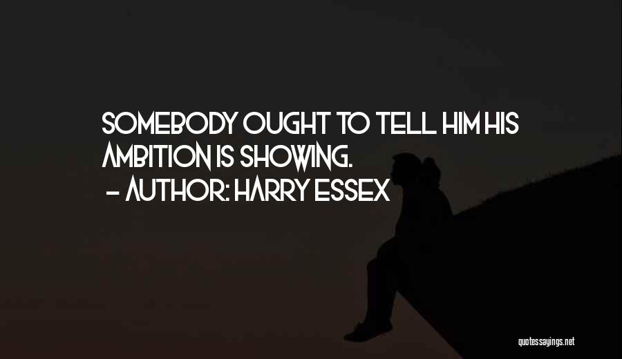 Harry Essex Quotes: Somebody Ought To Tell Him His Ambition Is Showing.