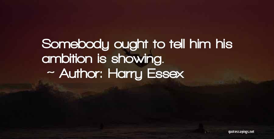 Harry Essex Quotes: Somebody Ought To Tell Him His Ambition Is Showing.